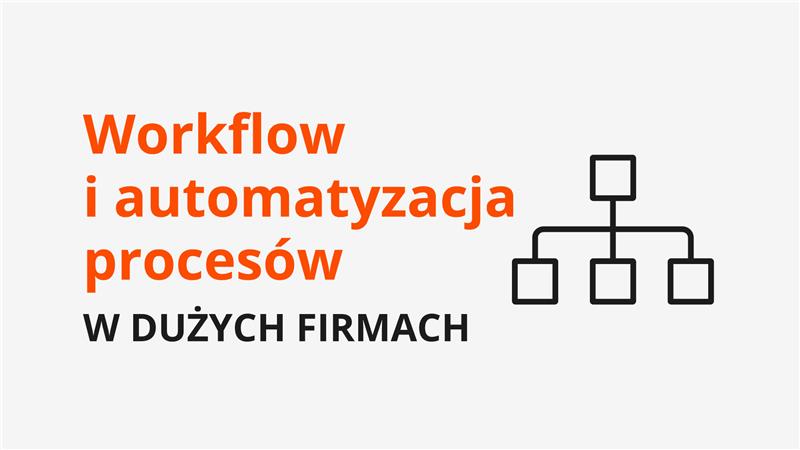 Workflow i automatyzacja procesów w dużych firmach